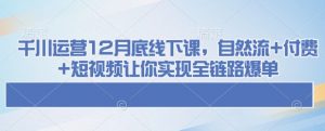 千川运营12月底线下课,自然流+付费+短视频让你实现全链路爆单-则成副业项目资源站