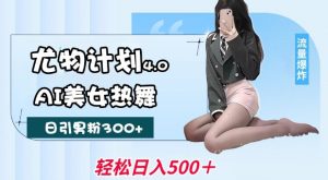 尤物计划4.0，AI美女热舞引爆流量，不限流不封号，轻松月入1W+-则成副业项目资源站