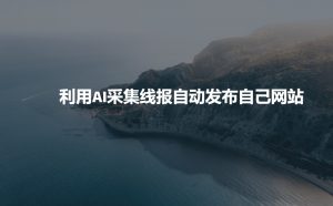 利用AI采集线报发布到自己网站-则成副业项目资源站