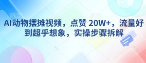 AI动物摆摊视频,点赞 20W+,流量好到超乎想象,实操步骤拆解-则成副业项目资源站