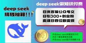 Deepseek做知识付费日洗百篇公众号文日引300+创业粉,卖课日四位数变现保姆级教程!-则成副业项目资源站