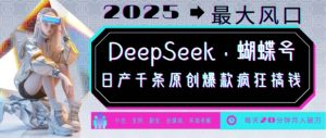 DeepSeek+蝴蝶号，2025年最大风口，日产千条原创爆款，轻松月入破W-则成副业项目资源站