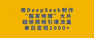 用DeepSeek制作“国家地理”大片,超绝视频引爆流量,单日变现多张-则成副业项目资源站