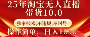 25年淘宝无人直播带货10.0   独家技术，不违规，不封号，操作简单，日入多张【揭秘】-则成副业项目资源站