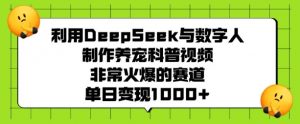 利用DeepSeek与数字人制作养宠科普视频,非常火爆的赛道,单日变现多张-则成副业项目资源站