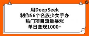 用DeepSeek制作56个名族少女手办,热门项目流量暴涨,单日变现多张-则成副业项目资源站