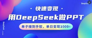 用DeepSeek做PPT，快速变现，单子接到手软，单日变现多张-则成副业项目资源站