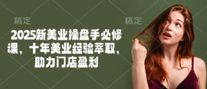 2025新美业操盘手必修课,十年美业经验萃取,助力门店盈利-则成副业项目资源站