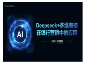 Deepseek+多维表格在银行营销场景中的应用-则成副业项目资源站