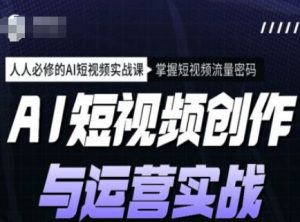 AI短视频创作与运营实战课程,人人必修的AI短视频实战课,掌握短视频流量密码-则成副业项目资源站
