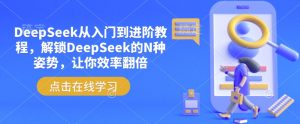 DeepSeek从入门到进阶教程，解锁DeepSeek的N种姿势，让你效率翻倍-则成副业项目资源站