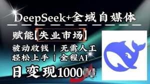 降维打击，Deepseek+全域自媒体，赋能失业市场，被动收钱，无需人工全程AI，日变现1k-则成副业项目资源站