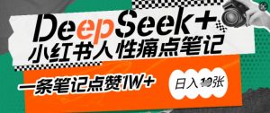 AI赋能小红书爆款秘籍：用DeepSeek轻松抓人性痛点，小白也能写出点赞破万的吸金笔记，日入多张-则成副业项目资源站