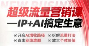 2025年超级流量营销课，IP+AI搞定生意，开启AI增收路径 直击业绩难题 拆解流量打法 放大个体价值-则成副业项目资源站