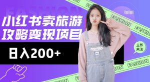 高转化玩法,小红书旅游攻略变现,低流量高转化,几乎零成本,日入2张-则成副业项目资源站