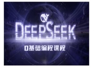 Deepseek零基础AI编程课-deepseek教程-则成副业项目资源站