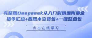 完整版Deepseek从入门到精通附最全指令汇总+各版本安装包+一键整合包-则成副业项目资源站