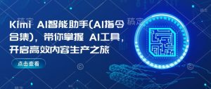 Kimi AI智能助手(AI指令合集)，带你掌握AI工具，开启高效内容生产之旅-则成副业项目资源站