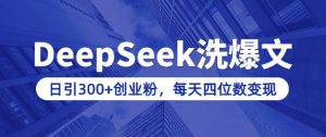用DeepSeek洗公众号爆文，日引300+创业粉，做知识付费每天四位数变现(附详细实操教程)-则成副业项目资源站
