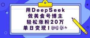 用DeepSeek做美食号博主，轻松涨粉20万，单日变现多张-则成副业项目资源站