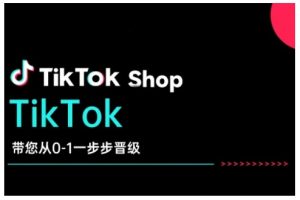 TikTok Shop带您从0-1一步步晋级,开启电商新征程,在TikTok商业领域实现突破与成长-则成副业项目资源站