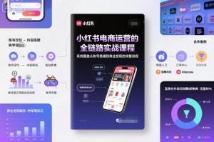 小红书电商运营的全链路实战课程，系统覆盖从账号搭建到商业变现的完整流程-则成副业项目资源站