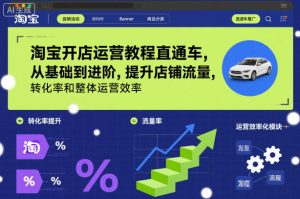 淘宝开店运营教程直通车,从基础到进阶,提升店铺流量,转化率和整体运营效率(更新11月)-则成副业项目资源站