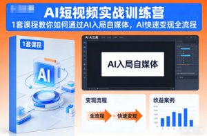 AI短视频实战训练营，1套课程教你如何通过AI入局自媒体，AI快速变现全流程-则成副业项目资源站
