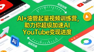 AI+油管起量视频训练营,助力你超级加速AI YouTube变现进度-则成副业项目资源站