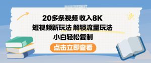 20多条视频收入8K，短视频新玩法，解锁流量玩法，小白轻松复制-则成副业项目资源站