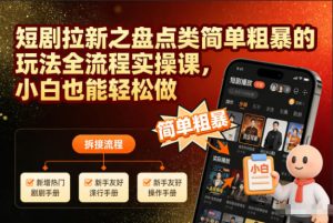 短剧拉新之盘点类简单粗暴的玩法全流程实操课,小白也能轻松做-则成副业项目资源站