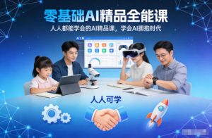 零基础AI精品全能课，人人都能学会的AI精品课，学会AI拥抱时代-则成副业项目资源站