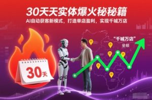30天实体爆火秘籍,AI自动获客新模式,打造单店盈利,实现千城万店-则成副业项目资源站