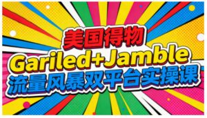 美国得物Gariled+Jamble流量风暴双平台实操课，两大美国热门平台全流程运营-则成副业项目资源站