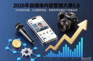 2025年自媒体内容营销大课5.0，从内容到流量，从流量到商业，构建自带流量的个体商业体-则成副业项目资源站