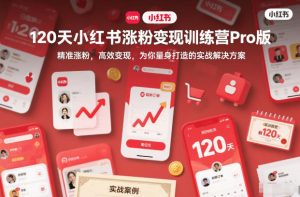 120天小红书涨粉变现训练营Pro版，​精准涨粉，高效变现​，为你量身打造的实战解决方案-则成副业项目资源站