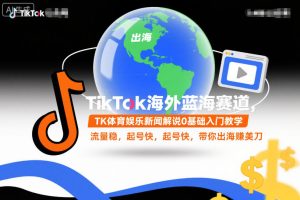 TikTok海外蓝海赛道，TK体育娱乐新闻解说0基础入门教学，流量稳，起号快，带你出海賺美刀-则成副业项目资源站