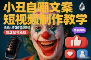 小丑自嘲文案短视频制作教学，情感共鸣引停留点赞关注，快速起号涨粉-则成副业项目资源站