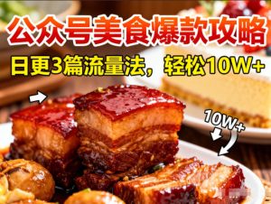 公众号搬运美食爆款攻略，日更3篇流量主打法，轻松10W+阅读-则成副业项目资源站