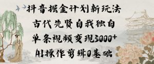 抖音掘金计划新玩法，古代先贤自我独白，单条视频变现1k+，AI操作剪辑0基础-则成副业项目资源站