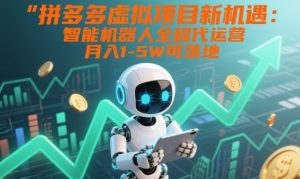 拼多多虚拟项目新机遇：智能机器人全程代运营，月入1-5W可落地【揭秘】-则成副业项目资源站
