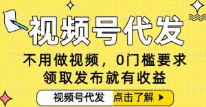 0门槛视频号代发项目，无需剪辑无需做视频，发布就有收益，任务没有上限，小白轻松日入5张【揭秘】-则成副业项目资源站