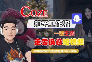 Coze扣子智能体工作流一键生成“nano即梦走秀换装“短视频，全流程保姆级教学-则成副业项目资源站