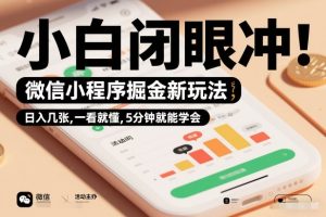 微信小程序掘金新玩法，日入几张，一看就懂，5分钟就能学会，小白闭眼冲【揭秘】-则成副业项目资源站