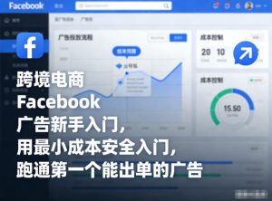 跨境电商Facebook广告新手入门，用最小成本安全入门，跑通第一个能出单的广告-则成副业项目资源站