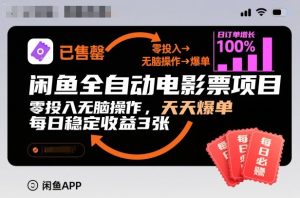 闲鱼全自动电影票项目，零投入无脑操作，天天爆单，每日稳定收益3张【揭秘】-则成副业项目资源站