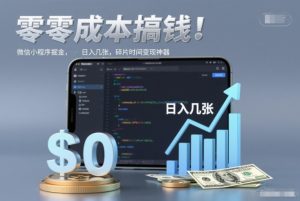 零成本搞钱，微信小程序掘金，简单易操作，日入几张，碎片时间变现神器【揭秘】-则成副业项目资源站