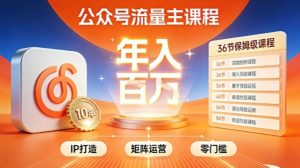 公众号流量主零门槛賺钱秘籍！覆盖全环节实战技巧，IP搭建+矩阵运营，月入几个W-则成副业项目资源站