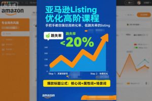 亚马逊Listing优化高阶课程，手把手教你策划高转化率、低跳失率的listing-则成副业项目资源站