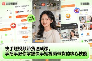 快手短视频带货速成课,手把手教你掌握快手短视频带货的核心技能-则成副业项目资源站
